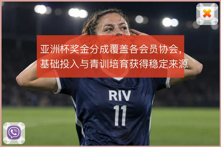亚洲杯奖金分成覆盖各会员协会，基础投入与青训培育获得稳定来源
