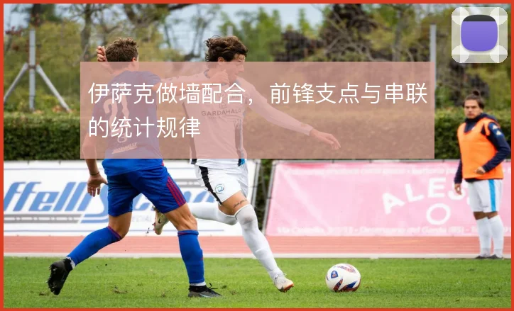伊萨克做墙配合，前锋支点与串联的统计规律