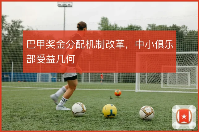 巴甲奖金分配机制改革，中小俱乐部受益几何