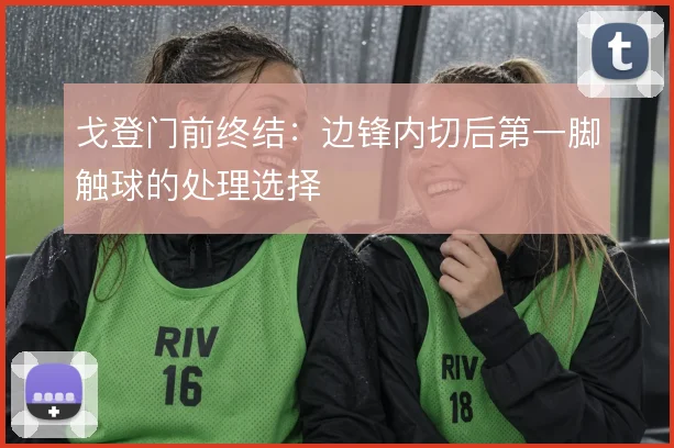戈登门前终结：边锋内切后第一脚触球的处理选择