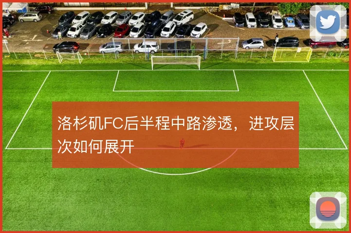 洛杉矶FC后半程中路渗透，进攻层次如何展开