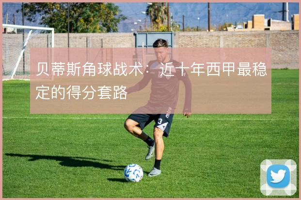 贝蒂斯角球战术：近十年西甲最稳定的得分套路