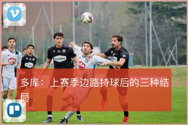多库：上赛季边路持球后的三种结局
