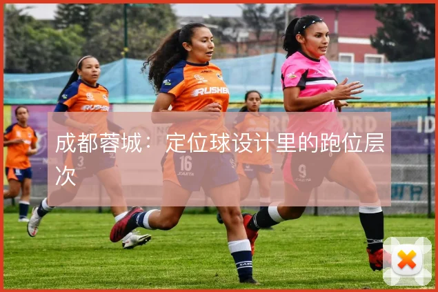 成都蓉城：定位球设计里的跑位层次