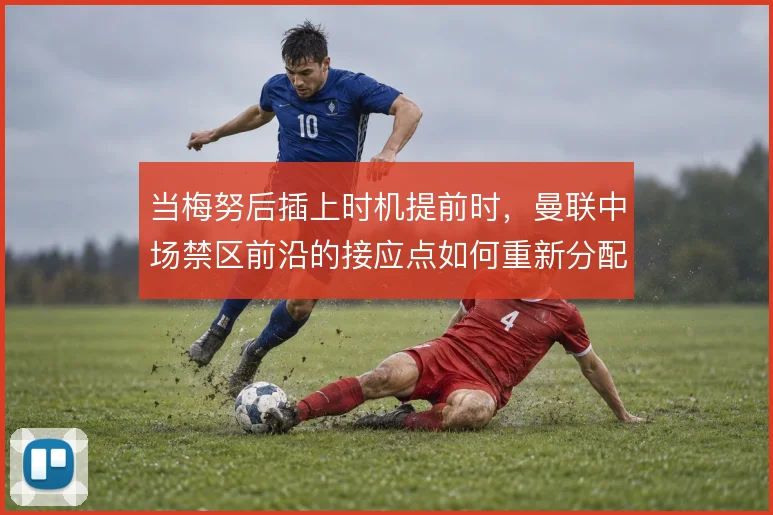 当梅努后插上时机提前时，曼联中场禁区前沿的接应点如何重新分配