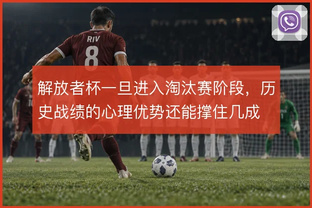 解放者杯一旦进入淘汰赛阶段，历史战绩的心理优势还能撑住几成