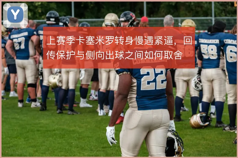 上赛季卡塞米罗转身慢遇紧逼，回传保护与侧向出球之间如何取舍