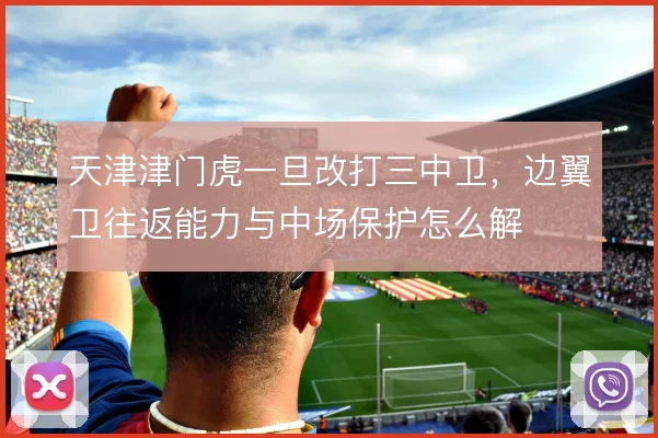 天津津门虎一旦改打三中卫，边翼卫往返能力与中场保护怎么解