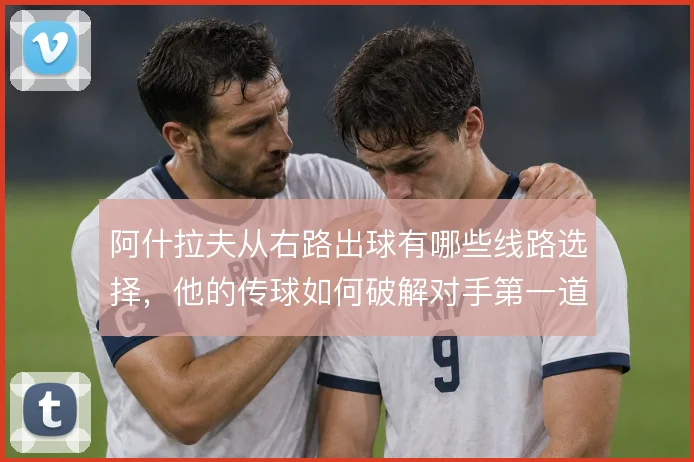 阿什拉夫从右路出球有哪些线路选择，他的传球如何破解对手第一道压迫