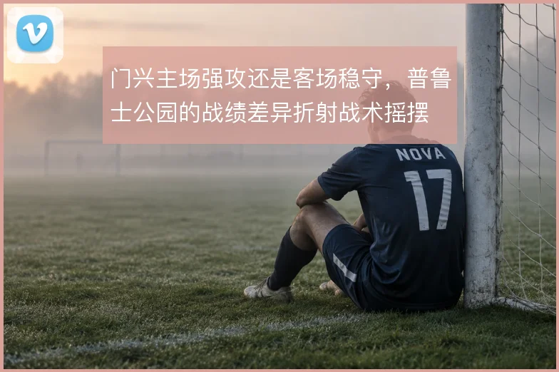 门兴主场强攻还是客场稳守，普鲁士公园的战绩差异折射战术摇摆