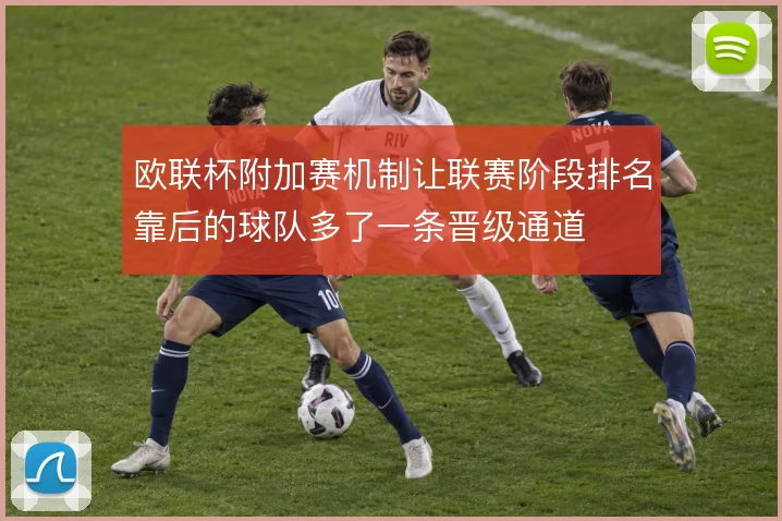 欧联杯附加赛机制让联赛阶段排名靠后的球队多了一条晋级通道