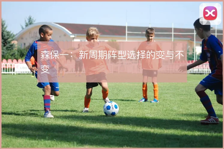 森保一：新周期阵型选择的变与不变