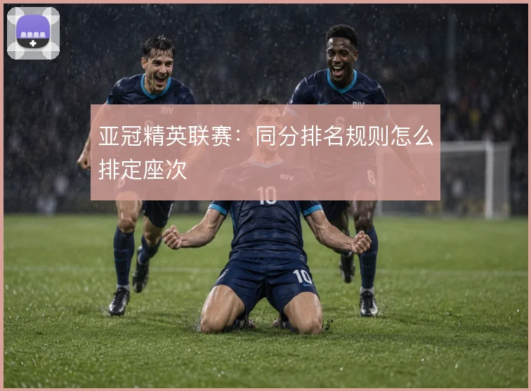 亚冠精英联赛：同分排名规则怎么排定座次