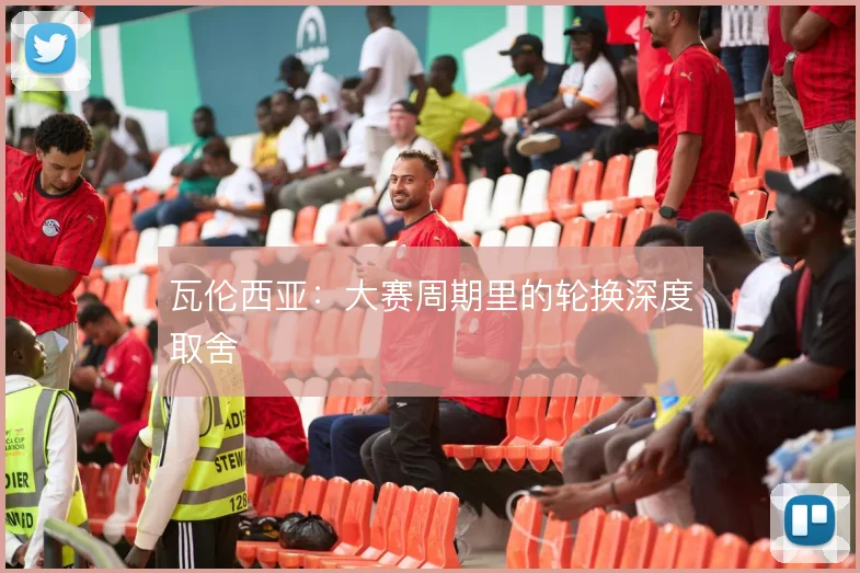 瓦伦西亚：大赛周期里的轮换深度取舍