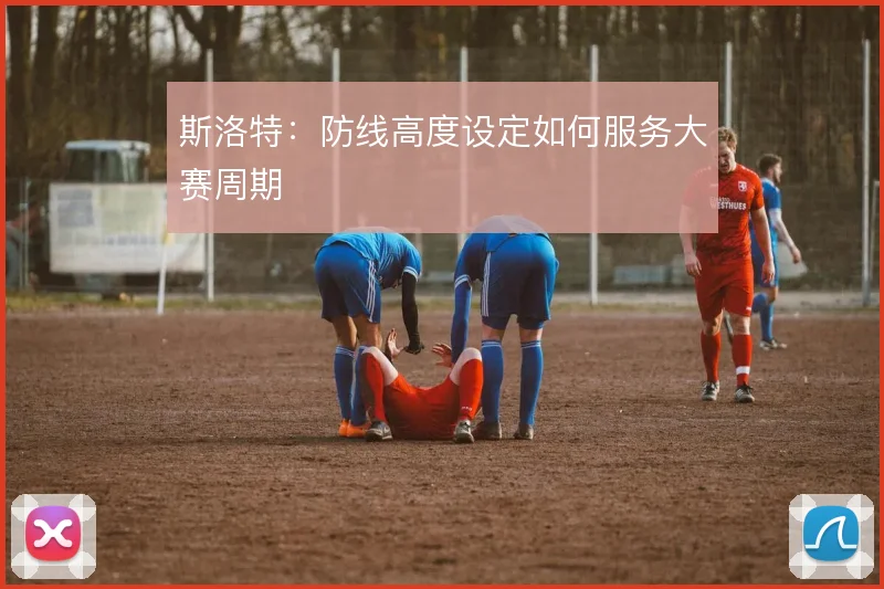 斯洛特：防线高度设定如何服务大赛周期