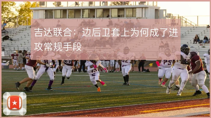 吉达联合:边后卫套上为何成了进攻常规手段
