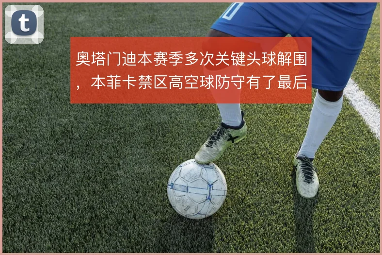 奥塔门迪本赛季多次关键头球解围，本菲卡禁区高空球防守有了最后落点