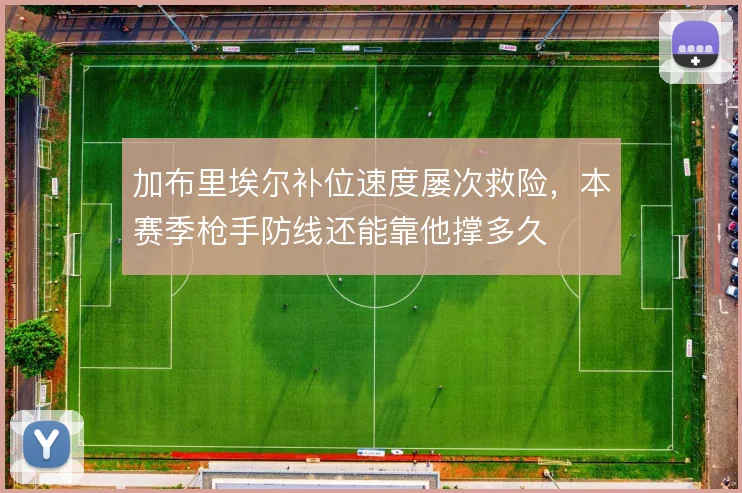 加布里埃尔补位速度屡次救险，本赛季枪手防线还能靠他撑多久
