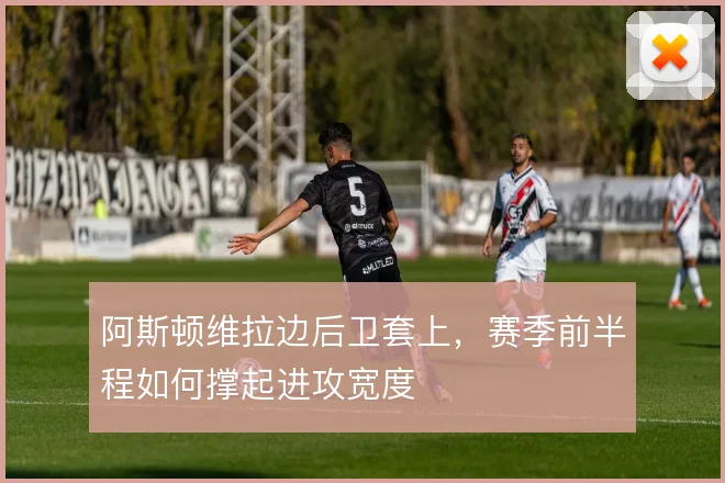 阿斯顿维拉边后卫套上,赛季前半程如何撑起进攻宽度