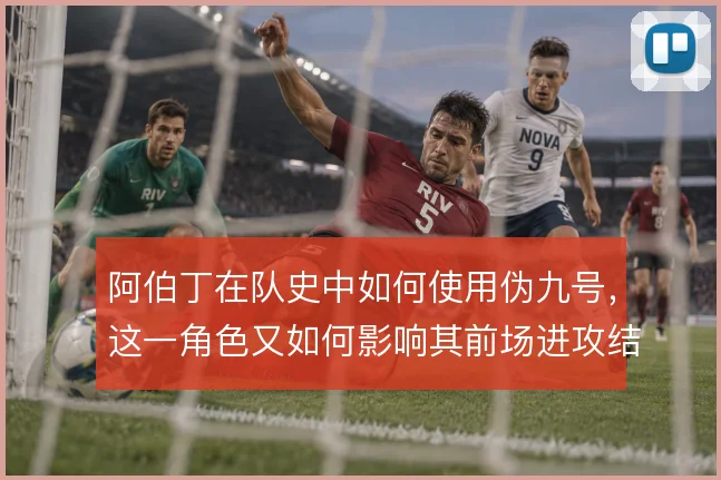阿伯丁在队史中如何使用伪九号，这一角色又如何影响其前场进攻结构