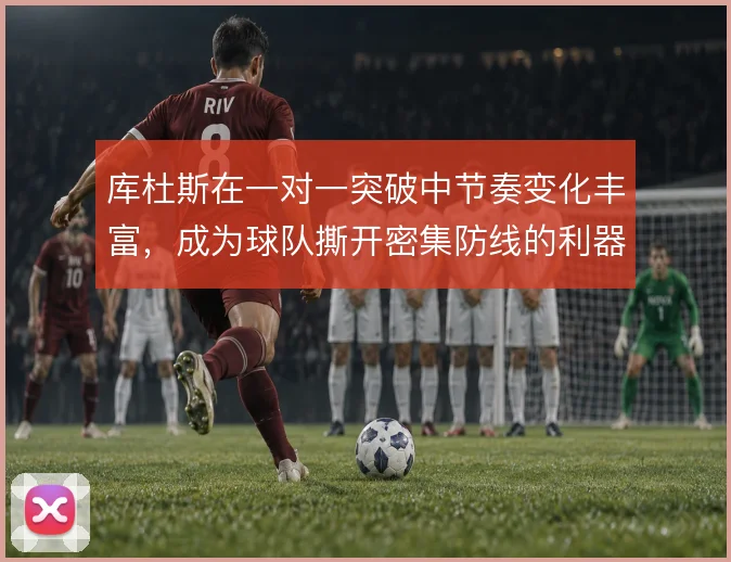 库杜斯在一对一突破中节奏变化丰富，成为球队撕开密集防线的利器