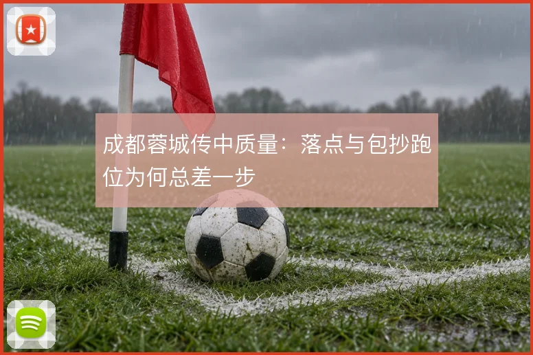 成都蓉城传中质量:落点与包抄跑位为何总差一步