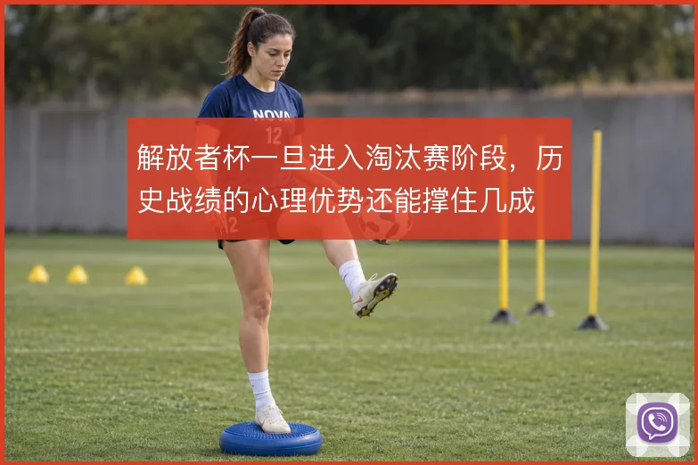 解放者杯一旦进入淘汰赛阶段，历史战绩的心理优势还能撑住几成