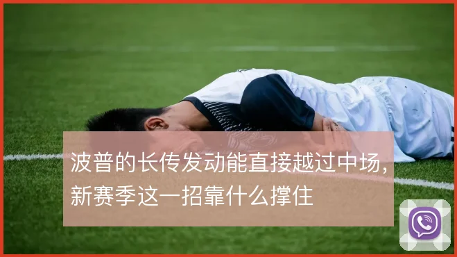 波普的长传发动能直接越过中场，新赛季这一招靠什么撑住