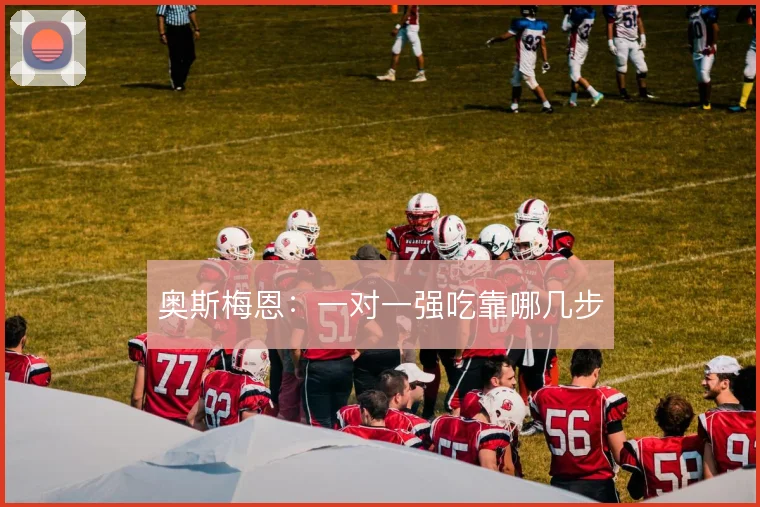 奥斯梅恩：一对一强吃靠哪几步