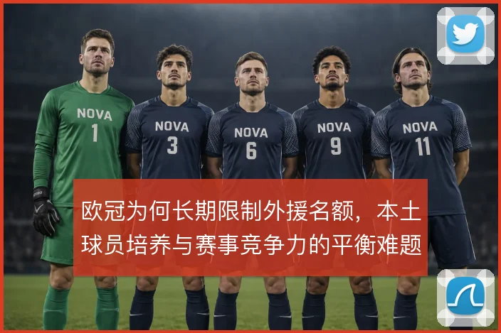 欧冠为何长期限制外援名额，本土球员培养与赛事竞争力的平衡难题