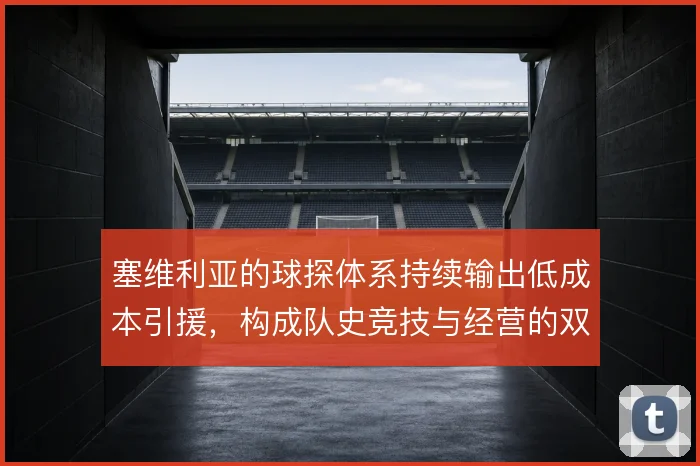 塞维利亚的球探体系持续输出低成本引援，构成队史竞技与经营的双重底座