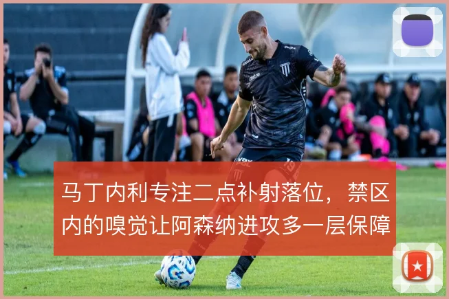 马丁内利专注二点补射落位,禁区内的嗅觉让阿森纳进攻多一层保障