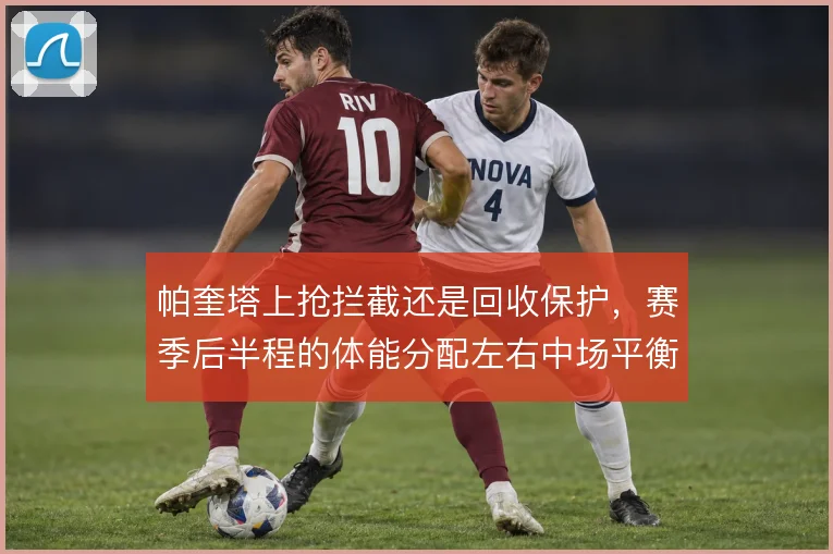 帕奎塔上抢拦截还是回收保护，赛季后半程的体能分配左右中场平衡