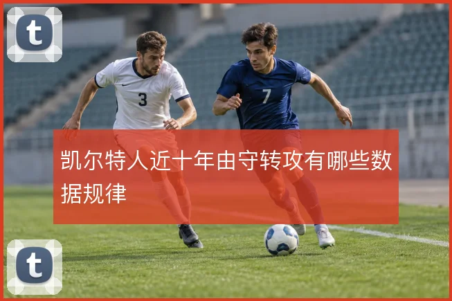 凯尔特人近十年由守转攻有哪些数据规律