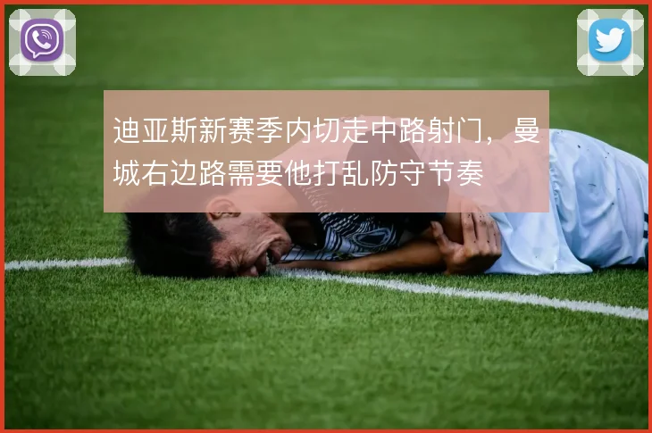 迪亚斯新赛季内切走中路射门，曼城右边路需要他打乱防守节奏