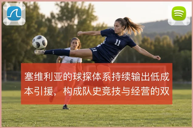 塞维利亚的球探体系持续输出低成本引援，构成队史竞技与经营的双重底座