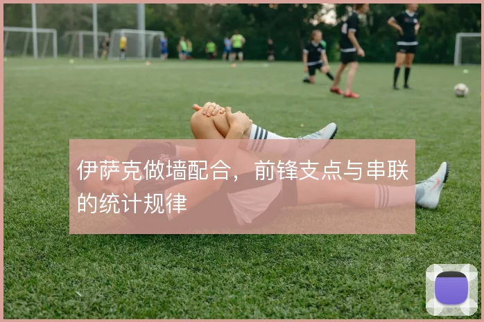 伊萨克做墙配合，前锋支点与串联的统计规律