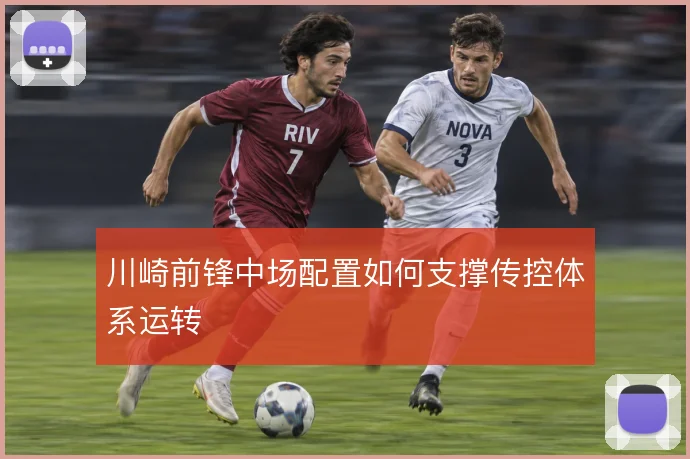 川崎前锋中场配置如何支撑传控体系运转