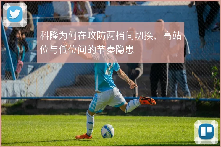 科隆为何在攻防两档间切换，高站位与低位间的节奏隐患
