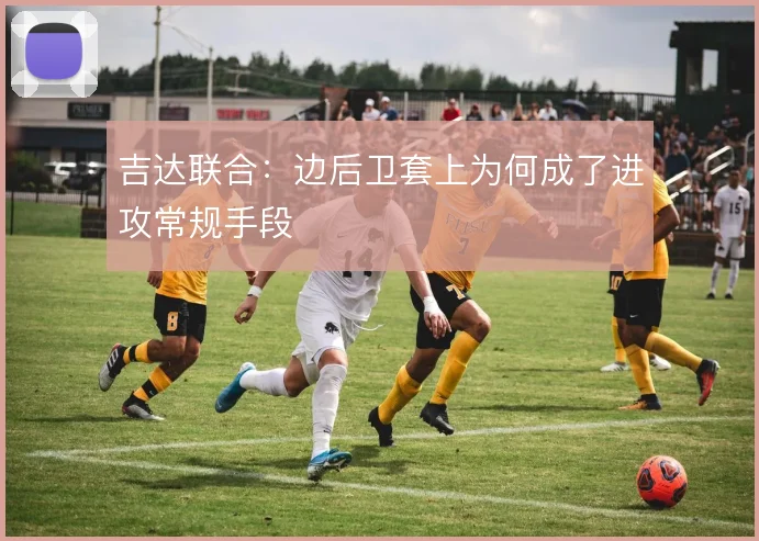 吉达联合:边后卫套上为何成了进攻常规手段