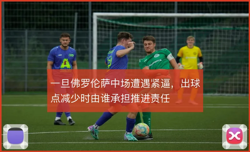 一旦佛罗伦萨中场遭遇紧逼，出球点减少时由谁承担推进责任