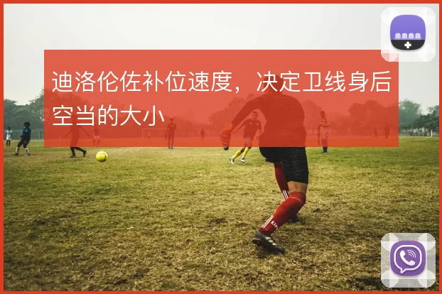 迪洛伦佐补位速度，决定卫线身后空当的大小