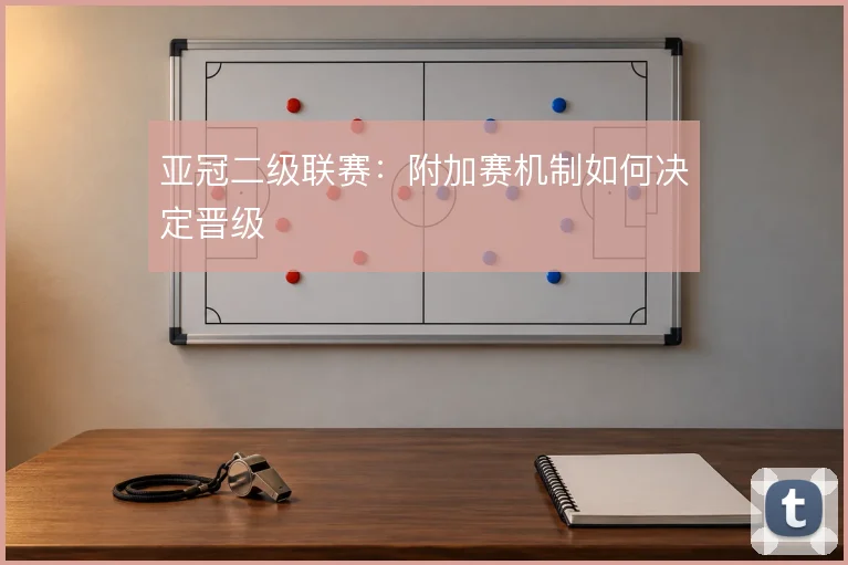 亚冠二级联赛：附加赛机制如何决定晋级