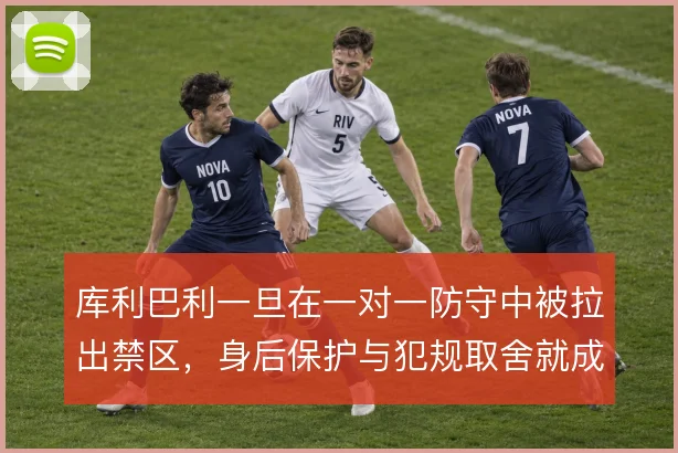 库利巴利一旦在一对一防守中被拉出禁区，身后保护与犯规取舍就成代价