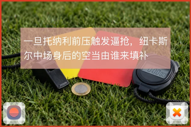 一旦托纳利前压触发逼抢，纽卡斯尔中场身后的空当由谁来填补
