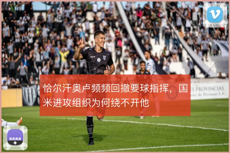 恰尔汗奥卢频频回撤要球指挥，国米进攻组织为何绕不开他