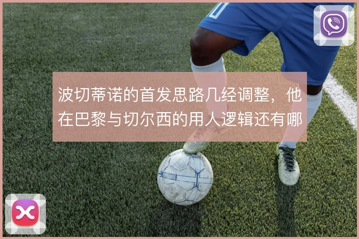 波切蒂诺的首发思路几经调整，他在巴黎与切尔西的用人逻辑还有哪些区别