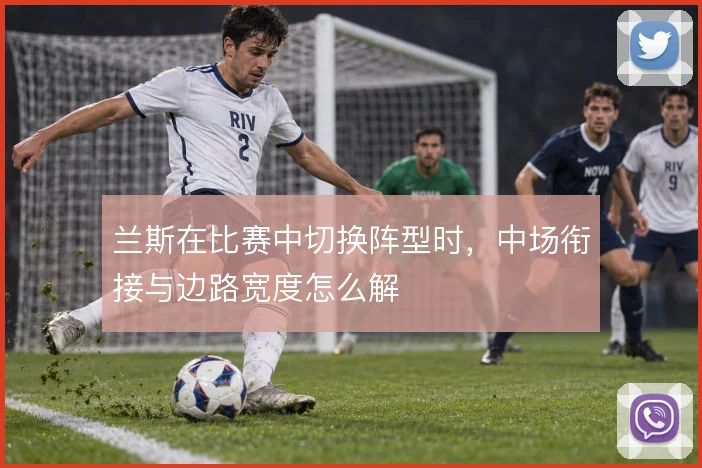 兰斯在比赛中切换阵型时，中场衔接与边路宽度怎么解
