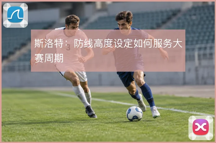 斯洛特：防线高度设定如何服务大赛周期