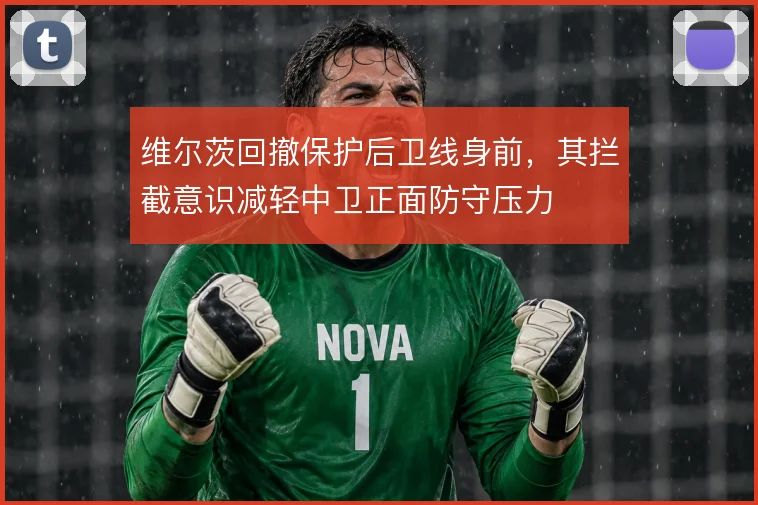 维尔茨回撤保护后卫线身前，其拦截意识减轻中卫正面防守压力